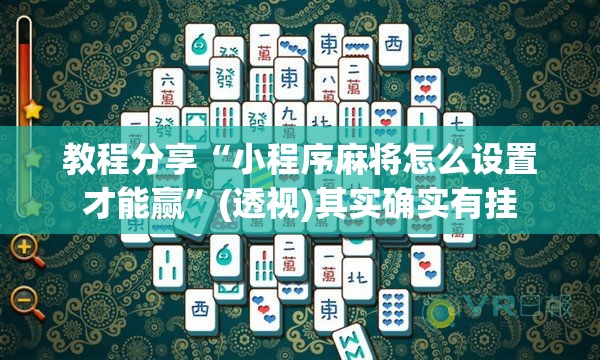 教程分享“小程序麻将怎么设置才能赢	”(透视)其实确实有挂