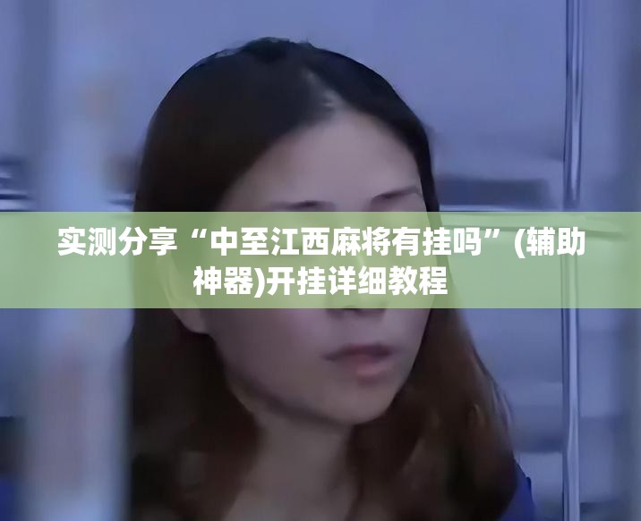 实测分享“中至江西麻将有挂吗	”(辅助神器)开挂详细教程
