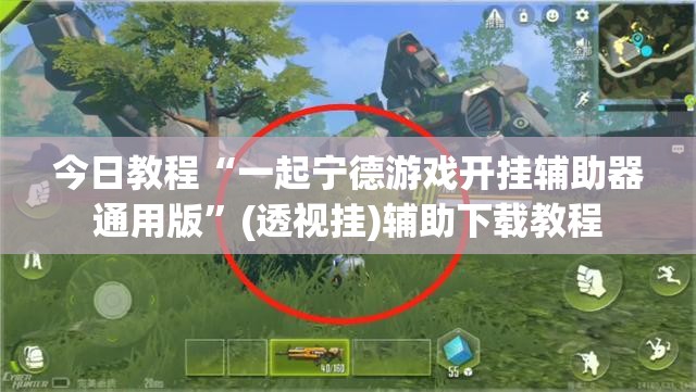 今日教程“一起宁德游戏开挂辅助器通用版”(透视挂)辅助下载教程