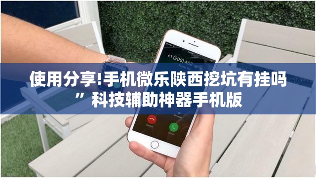 使用分享!手机微乐陕西挖坑有挂吗”科技辅助神器手机版