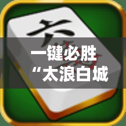一键必胜“太浪白城麻将怎么开挂	”细辅助教程分享