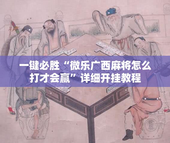 一键必胜“微乐广西麻将怎么打才会赢”详细开挂教程