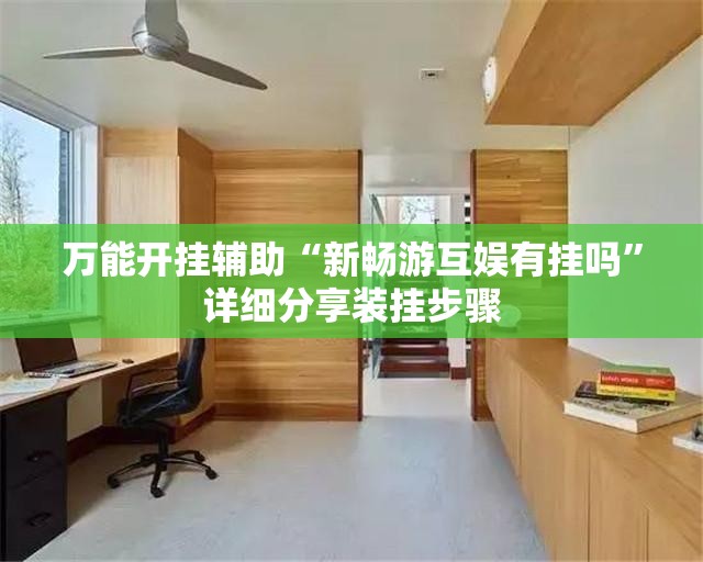 万能开挂辅助“新畅游互娱有挂吗	”详细分享装挂步骤