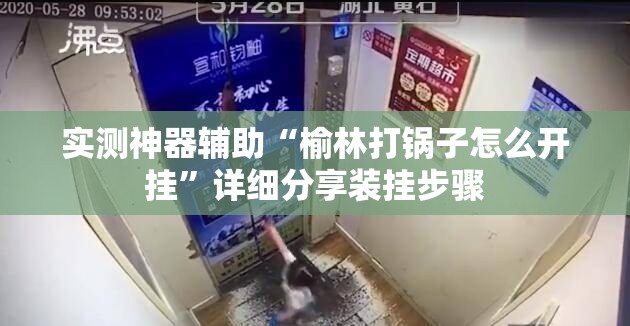 实测神器辅助“榆林打锅子怎么开挂”详细分享装挂步骤