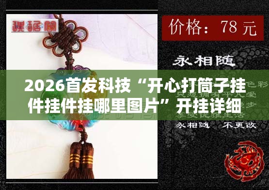 2026首发科技“开心打筒子挂件挂件挂哪里图片	”开挂详细教程