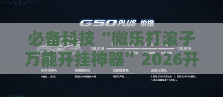 必备科技“微乐打滚子万能开挂神器”2026开挂教程步骤