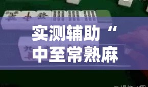 实测辅助“中至常熟麻将到底有没有挂”科技辅助神器手机版