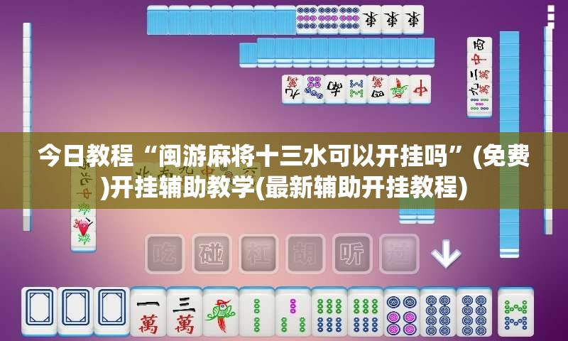 今日教程“闽游麻将十三水可以开挂吗	”(免费)开挂辅助教学(最新辅助开挂教程)
