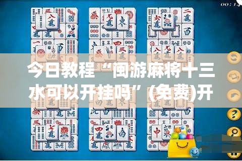 今日教程“闽游麻将十三水可以开挂吗”(免费)开挂辅助教学(最新辅助开挂教程)