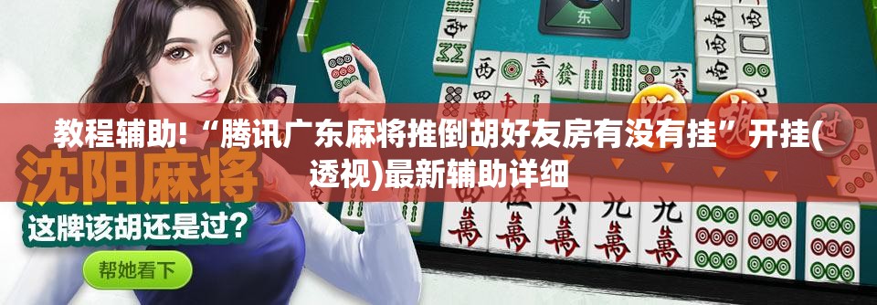 教程辅助!“腾讯广东麻将推倒胡好友房有没有挂”开挂(透视)最新辅助详细