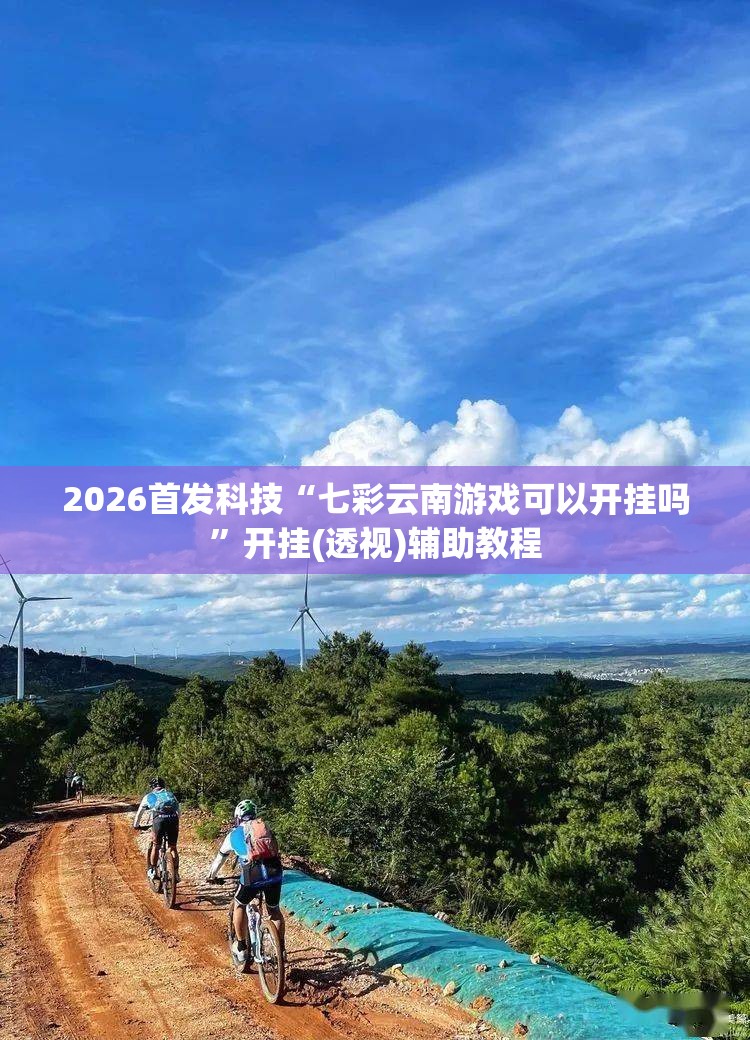 2026首发科技“七彩云南游戏可以开挂吗	”开挂(透视)辅助教程