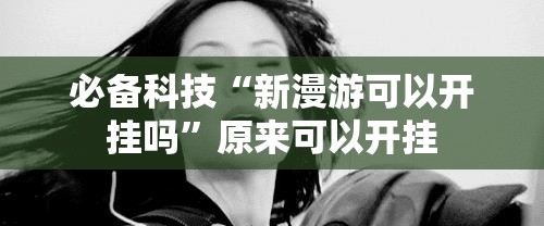 必备科技“新漫游可以开挂吗”原来可以开挂
