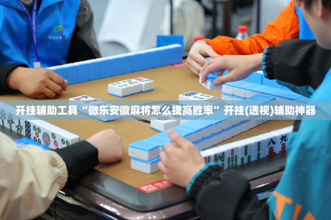 开挂辅助工具“微乐安徽麻将怎么提高胜率”开挂(透视)辅助神器