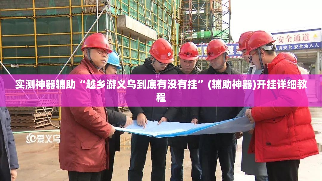实测神器辅助“越乡游义乌到底有没有挂	”(辅助神器)开挂详细教程
