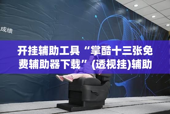 开挂辅助工具“掌酷十三张免费辅助器下载”(透视挂)辅助下载教程