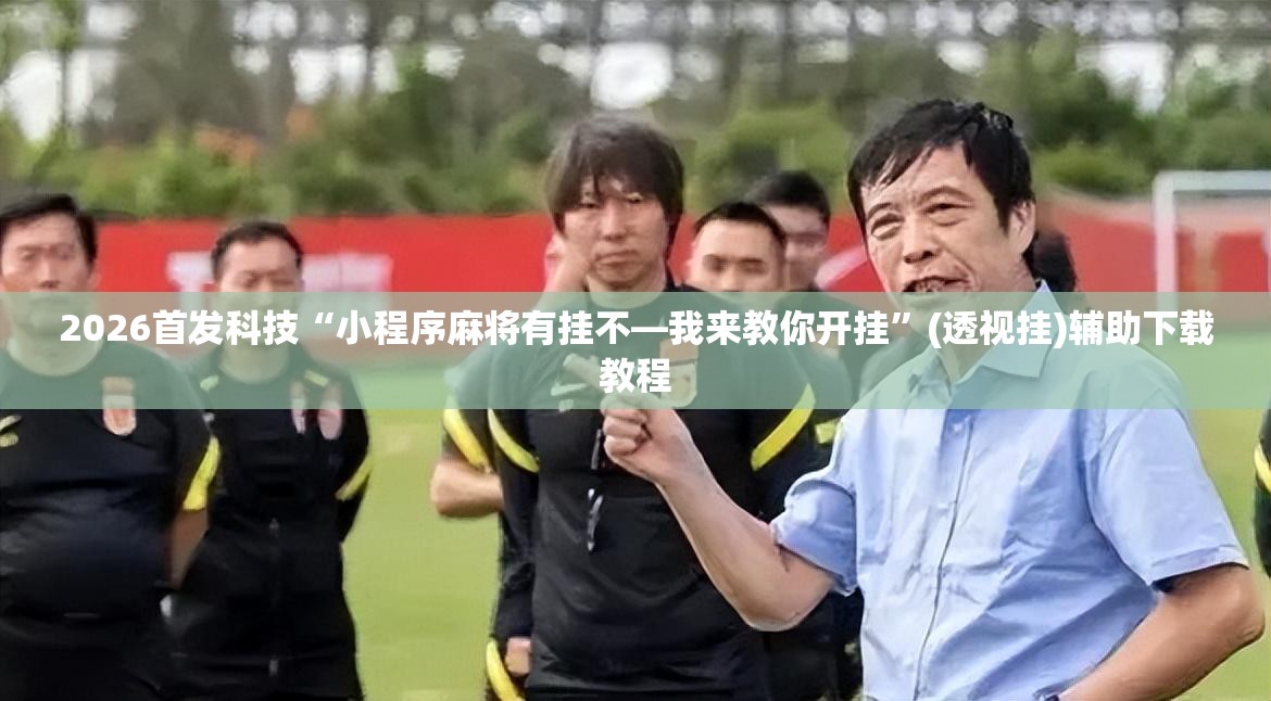 2026首发科技“小程序麻将有挂不—我来教你开挂”(透视挂)辅助下载教程