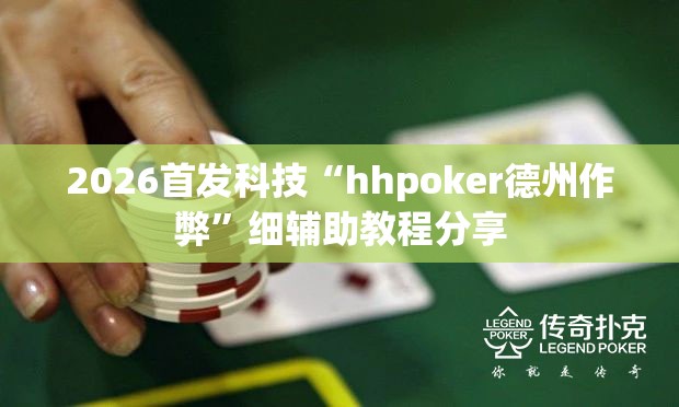 2026首发科技“hhpoker德州作弊	”细辅助教程分享