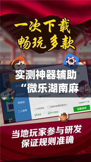 实测神器辅助“微乐湖南麻将怎么开免费的挂	”开挂(透视)最新辅助详细