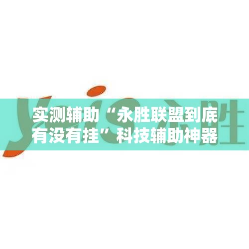 实测辅助“永胜联盟到底有没有挂”科技辅助神器手机版