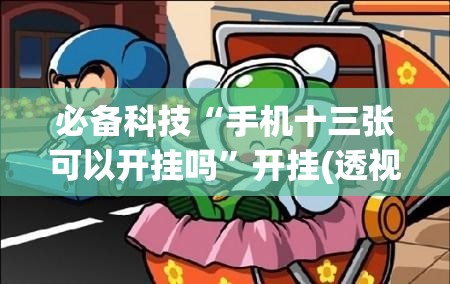 必备科技“手机十三张可以开挂吗”开挂(透视)最新辅助详细