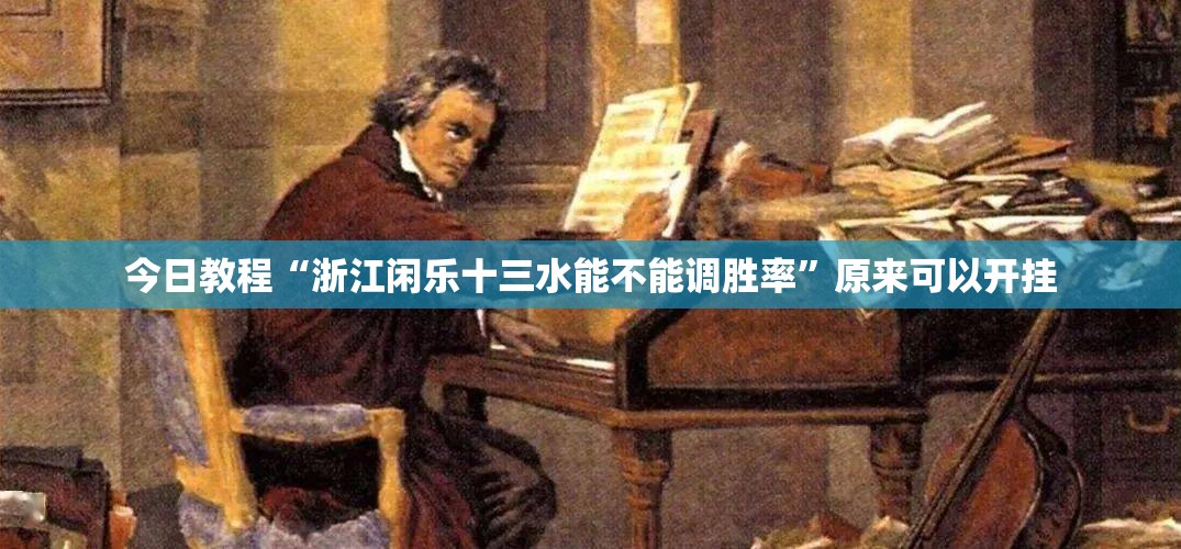 今日教程“浙江闲乐十三水能不能调胜率”原来可以开挂