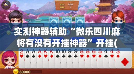 实测神器辅助“微乐四川麻将有没有开挂神器	”开挂(透视)辅助神器