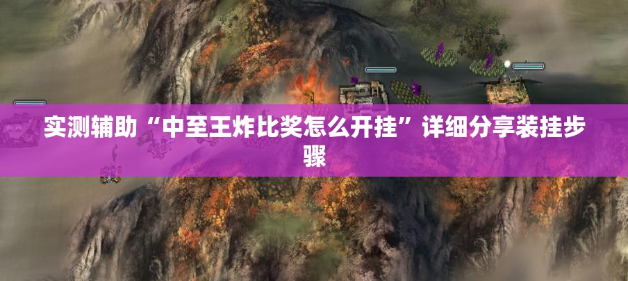 实测辅助“中至王炸比奖怎么开挂”详细分享装挂步骤
