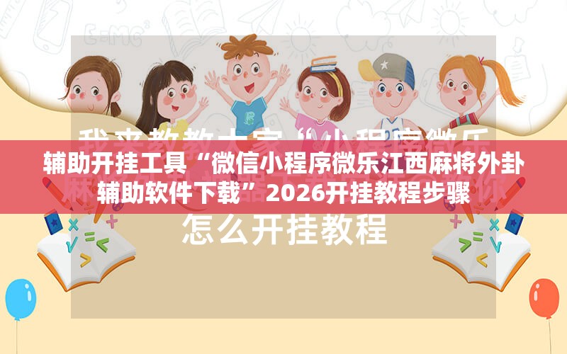 辅助开挂工具“微信小程序微乐江西麻将外卦辅助软件下载”2026开挂教程步骤