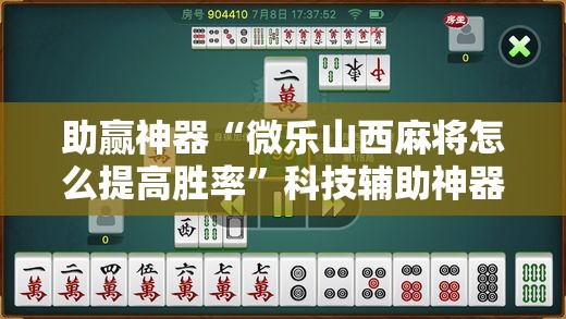 助赢神器“微乐山西麻将怎么提高胜率”科技辅助神器手机版