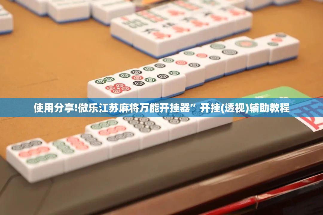 使用分享!微乐江苏麻将万能开挂器	”开挂(透视)辅助教程