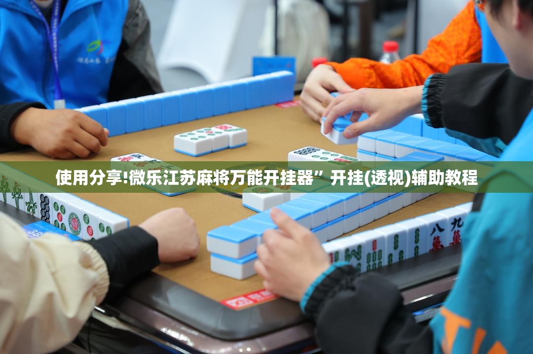 使用分享!微乐江苏麻将万能开挂器	”开挂(透视)辅助教程