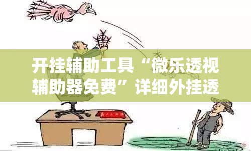开挂辅助工具“微乐透视辅助器免费”详细外挂透视辅助软件教程