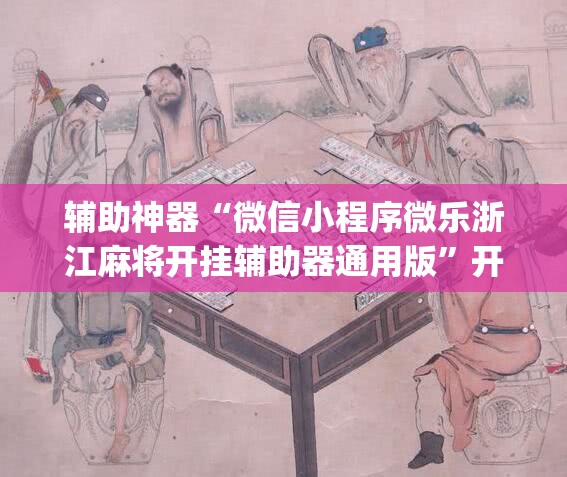 辅助神器“微信小程序微乐浙江麻将开挂辅助器通用版”开挂(透视)最新辅助详细