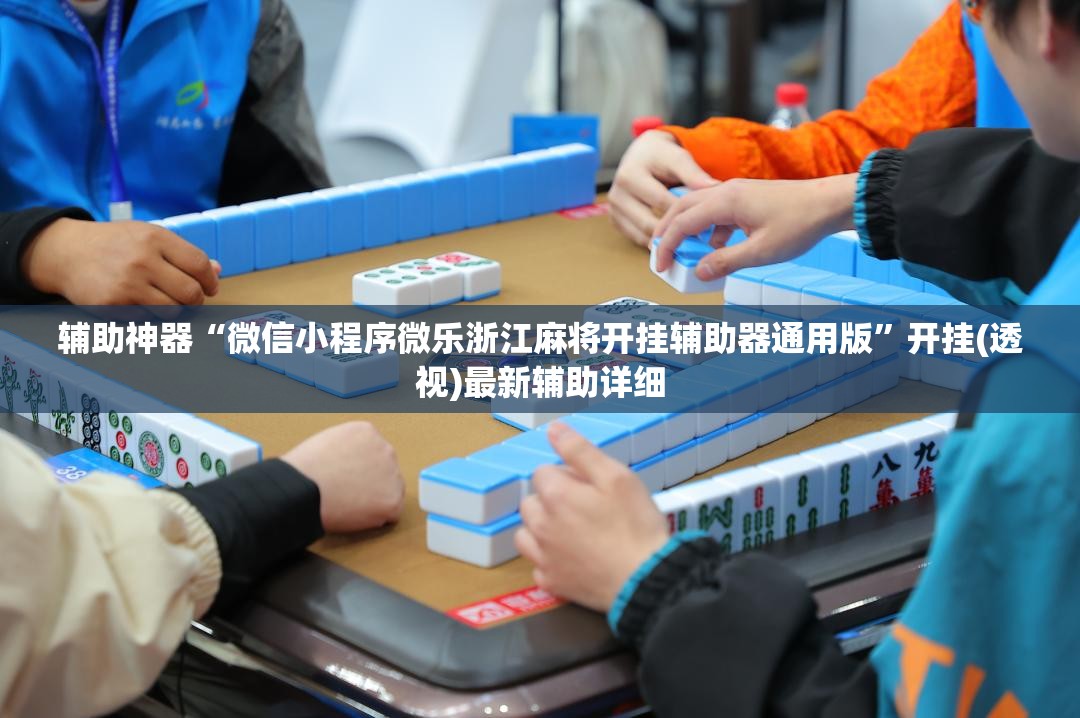 辅助神器“微信小程序微乐浙江麻将开挂辅助器通用版”开挂(透视)最新辅助详细