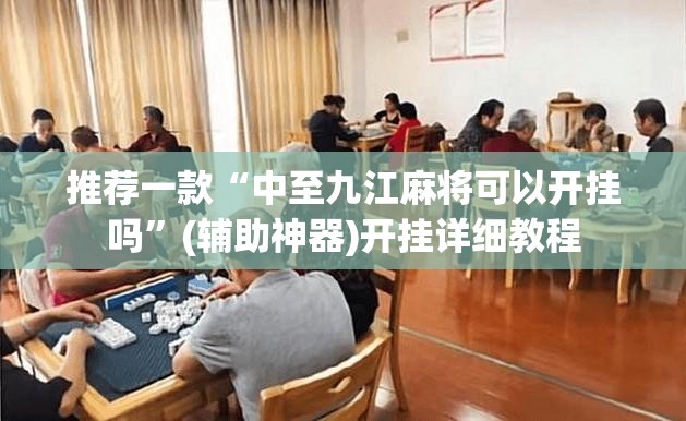 推荐一款“中至九江麻将可以开挂吗	”(辅助神器)开挂详细教程