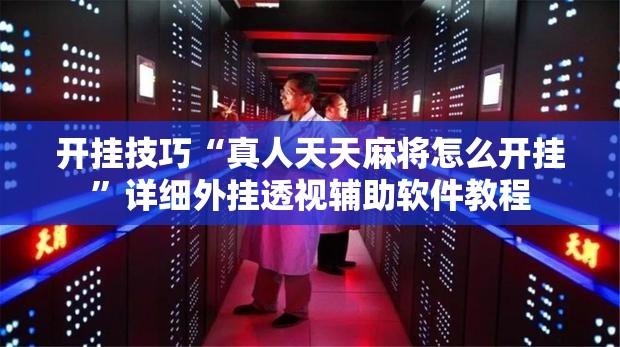 开挂技巧“真人天天麻将怎么开挂	”详细外挂透视辅助软件教程