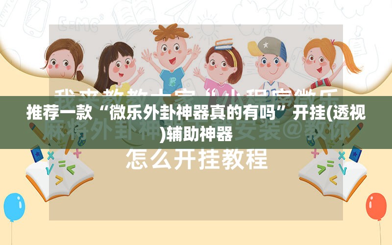 推荐一款“微乐外卦神器真的有吗	”开挂(透视)辅助神器