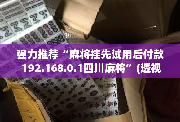 强力推荐“麻将挂先试用后付款 192.168.0.1四川麻将	”(透视)其实确实有挂