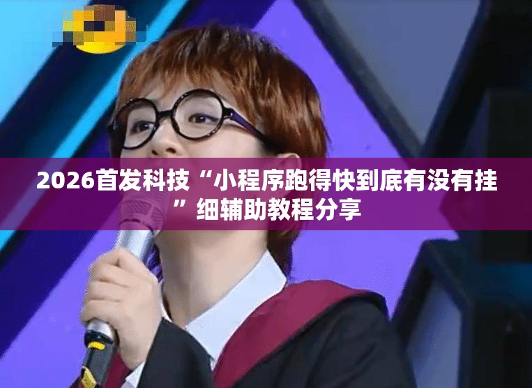 2026首发科技“小程序跑得快到底有没有挂”细辅助教程分享