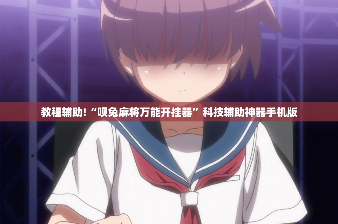 教程辅助!“呗兔麻将万能开挂器	”科技辅助神器手机版