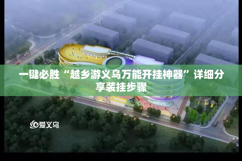 一键必胜“越乡游义乌万能开挂神器”详细分享装挂步骤