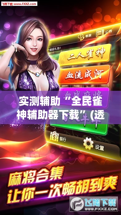 实测辅助“全民雀神辅助器下载	”(透视挂)辅助下载教程