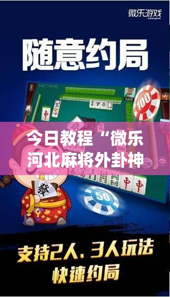 今日教程“微乐河北麻将外卦神器”(免费)开挂辅助教学(最新辅助开挂教程)