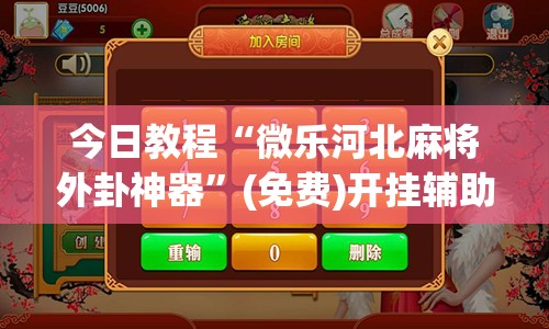今日教程“微乐河北麻将外卦神器”(免费)开挂辅助教学(最新辅助开挂教程)