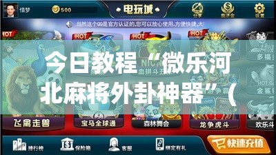 今日教程“微乐河北麻将外卦神器	”(免费)开挂辅助教学(最新辅助开挂教程)