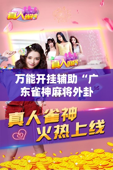 万能开挂辅助“广东雀神麻将外卦辅助软件下载	”详细外挂透视辅助软件教程