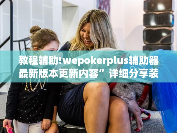 教程辅助!wepokerplus辅助器最新版本更新内容”详细分享装挂步骤