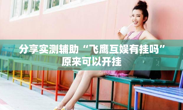 分享实测辅助“飞鹰互娱有挂吗”原来可以开挂