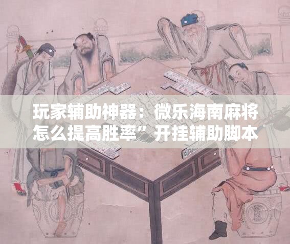 玩家辅助神器：微乐海南麻将怎么提高胜率”开挂辅助脚本+详细开挂安装教程