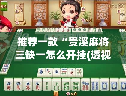 推荐一款“贵溪麻将三缺一怎么开挂(透视)	”开挂辅助脚本+详细开挂安装教程